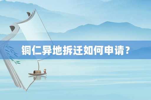 銅仁異地拆遷如何申請？