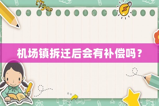 機場鎮(zhèn)拆遷后會有補償嗎？