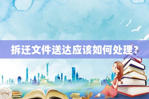 拆遷文件送達應該如何處理？
