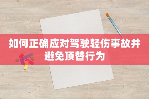 如何正確應對駕駛輕傷事故并避免頂替行為