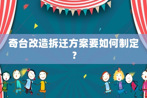奇臺改造拆遷方案要如何制定？