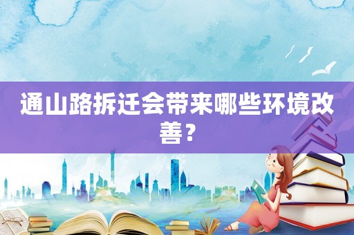 通山路拆遷會(huì)帶來(lái)哪些環(huán)境改善？