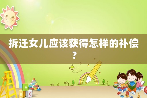 拆遷女兒應該獲得怎樣的補償？