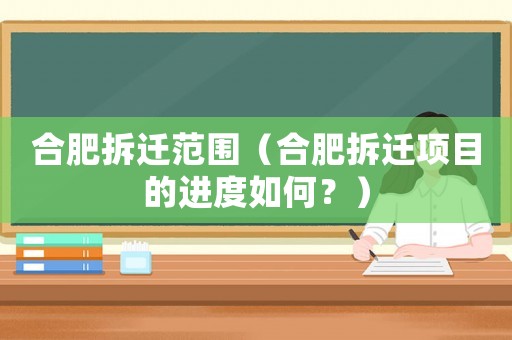 合肥拆遷范圍（合肥拆遷項(xiàng)目的進(jìn)度如何？）