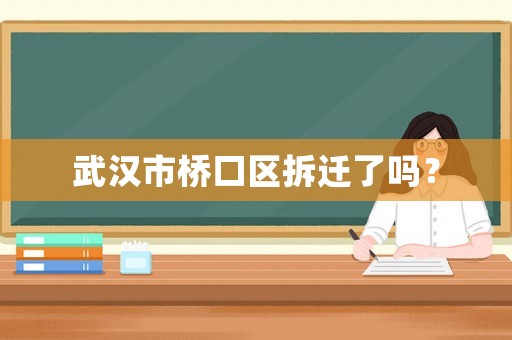 武漢市橋口區(qū)拆遷了嗎？