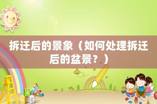 拆遷后的景象（如何處理拆遷后的盆景？）