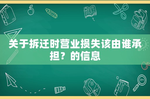 關于拆遷時營業損失該由誰承擔？的信息