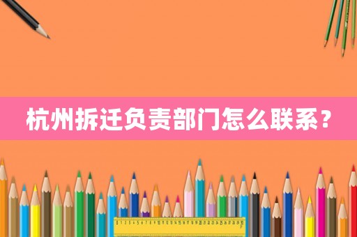 杭州拆遷負(fù)責(zé)部門怎么聯(lián)系？
