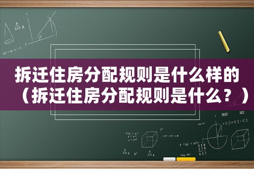 拆遷住房分配規則是什么樣的（拆遷住房分配規則是什么？）