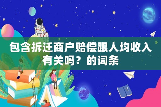 包含拆遷商戶賠償跟人均收入有關嗎？的詞條