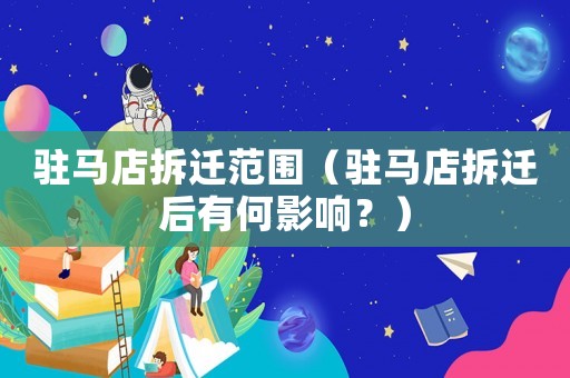 駐馬店拆遷范圍（駐馬店拆遷后有何影響？）