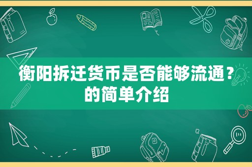 衡陽拆遷貨幣是否能夠流通？的簡單介紹