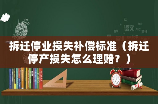 拆遷停業損失補償標準（拆遷停產損失怎么理賠？）