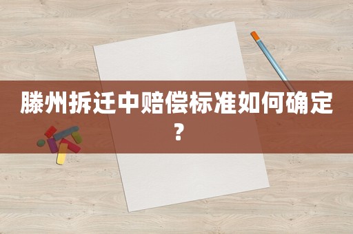 滕州拆遷中賠償標準如何確定？