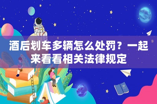 酒后劃車多輛怎么處罰？一起來看看相關(guān)法律規(guī)定