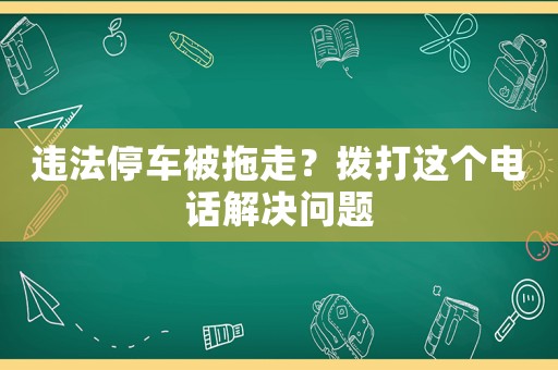 違法停車被拖走？撥打這個電話解決問題