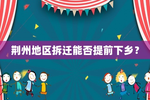荊州地區拆遷能否提前下鄉？