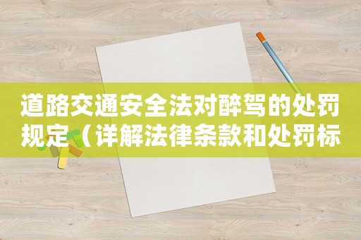 道路交通安全法對醉駕的處罰規(guī)定（詳解法律條款和處罰標(biāo)準(zhǔn)）