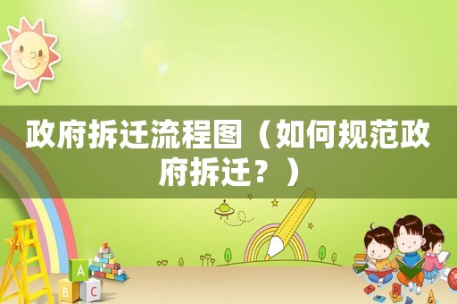 政府拆遷流程圖（如何規(guī)范政府拆遷？）