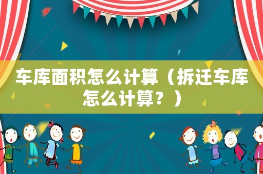 車庫面積怎么計算（拆遷車庫怎么計算？）