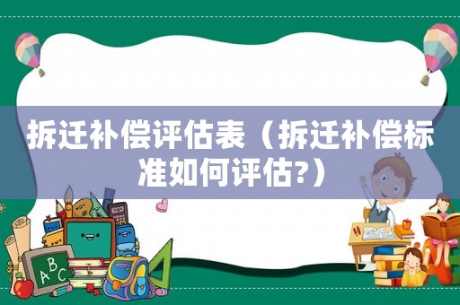 拆遷補償評估表（拆遷補償標準如何評估?）