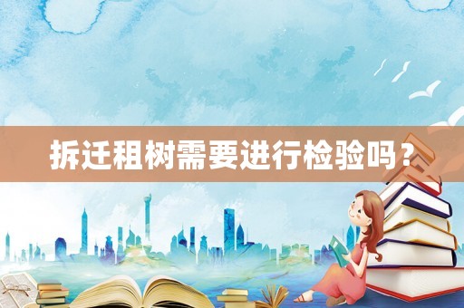 拆遷租樹需要進行檢驗嗎？