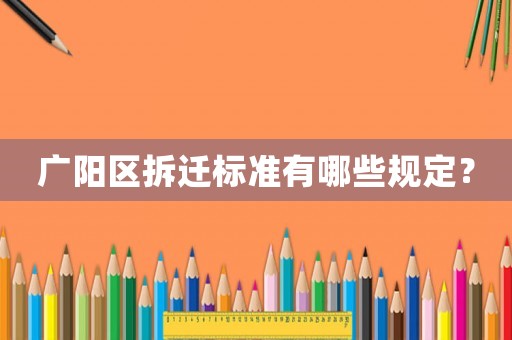 廣陽區(qū)拆遷標(biāo)準(zhǔn)有哪些規(guī)定？