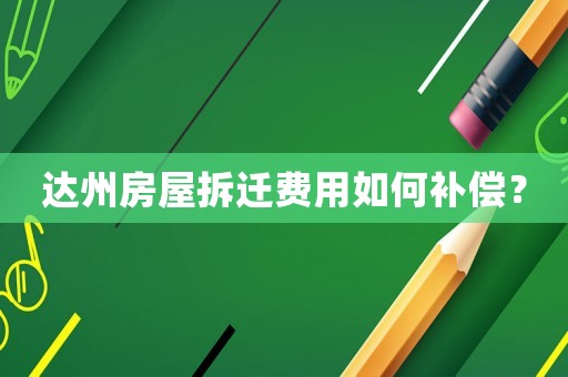 達州房屋拆遷費用如何補償？