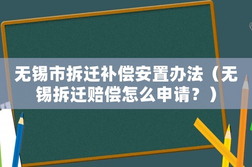 無錫市拆遷補償安置辦法（無錫拆遷賠償怎么申請？）