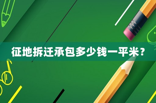 征地拆遷承包多少錢一平米？