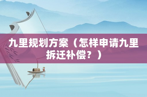 九里規劃方案（怎樣申請九里拆遷補償？）