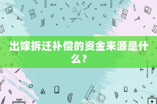 出嫁拆遷補償的資金來源是什么？