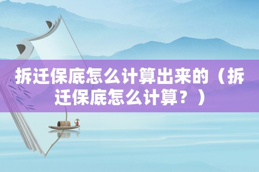 拆遷保底怎么計算出來的（拆遷保底怎么計算？）
