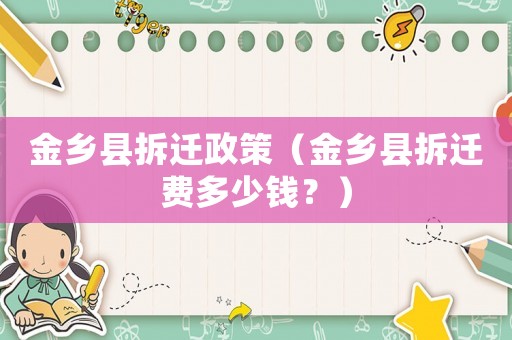 金鄉縣拆遷政策（金鄉縣拆遷費多少錢？）