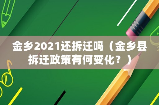 金鄉(xiāng)2021還拆遷嗎（金鄉(xiāng)縣拆遷政策有何變化？）
