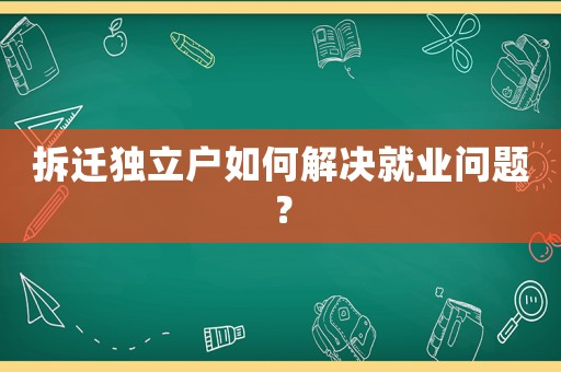 拆遷獨立戶如何解決就業問題？