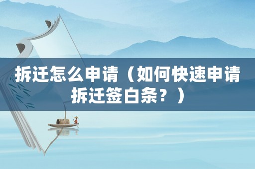 拆遷怎么申請（如何快速申請拆遷簽白條？）
