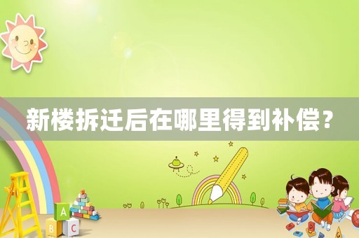 新樓拆遷后在哪里得到補(bǔ)償？