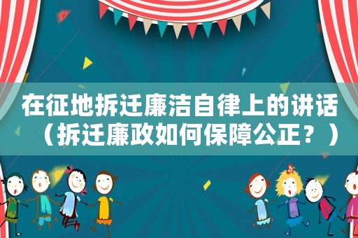 在征地拆遷廉潔自律上的講話（拆遷廉政如何保障公正？）