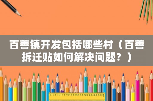 百善鎮開發包括哪些村（百善拆遷貼如何解決問題？）