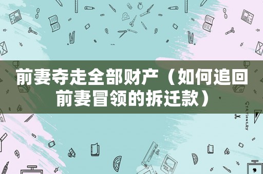前妻奪走全部財產（如何追回前妻冒領的拆遷款）