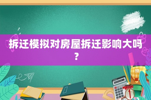 拆遷模擬對(duì)房屋拆遷影響大嗎？