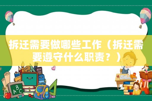 拆遷需要做哪些工作（拆遷需要遵守什么職責(zé)？）