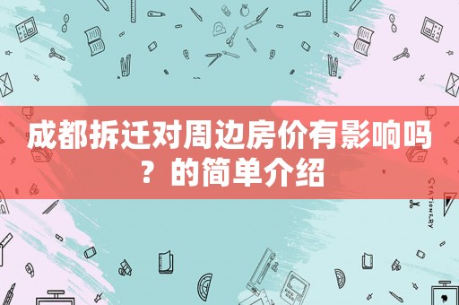 成都拆遷對周邊房價有影響嗎？的簡單介紹
