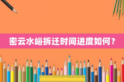 密云水峪拆遷時間進度如何？