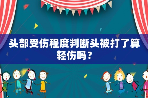頭部受傷程度判斷頭被打了算輕傷嗎？