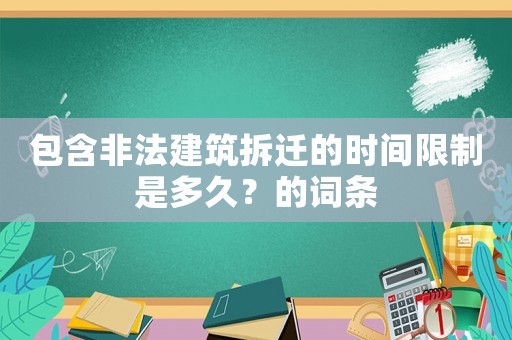 包含非法建筑拆遷的時間限制是多久？的詞條