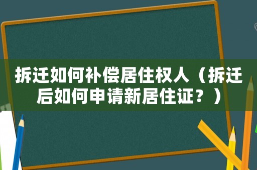 拆遷如何補(bǔ)償居住權(quán)人（拆遷后如何申請新居住證？）