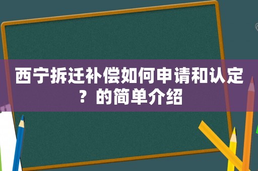 西寧拆遷補(bǔ)償如何申請和認(rèn)定？的簡單介紹