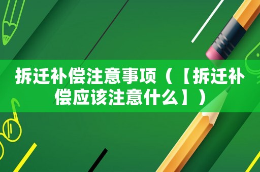 拆遷補償注意事項（【拆遷補償應該注意什么】）